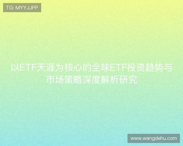 以ETF天涯为核心的全球ETF投资趋势与市场策略深度解析研究